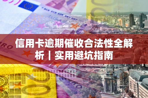 济南信用卡逾期催收合法性全解析｜实用避坑指南