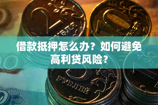 济南借款抵押怎么办？如何避免高利贷风险？