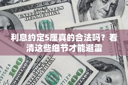 济南利息约定5厘真的合法吗？看清这些细节才能避雷