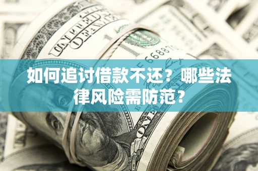 济南如何追讨借款不还？哪些法律风险需防范？