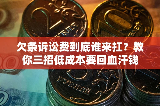 济南欠条诉讼费到底谁来扛？教你三招低成本要回血汗钱